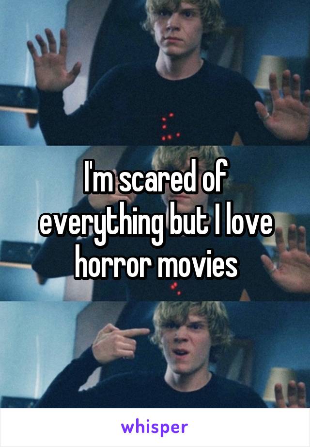 I'm scared of everything but I love horror movies