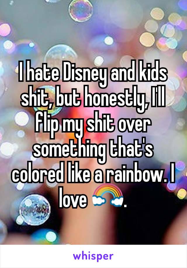 I hate Disney and kids shit, but honestly, I'll flip my shit over something that's colored like a rainbow. I love 🌈.
