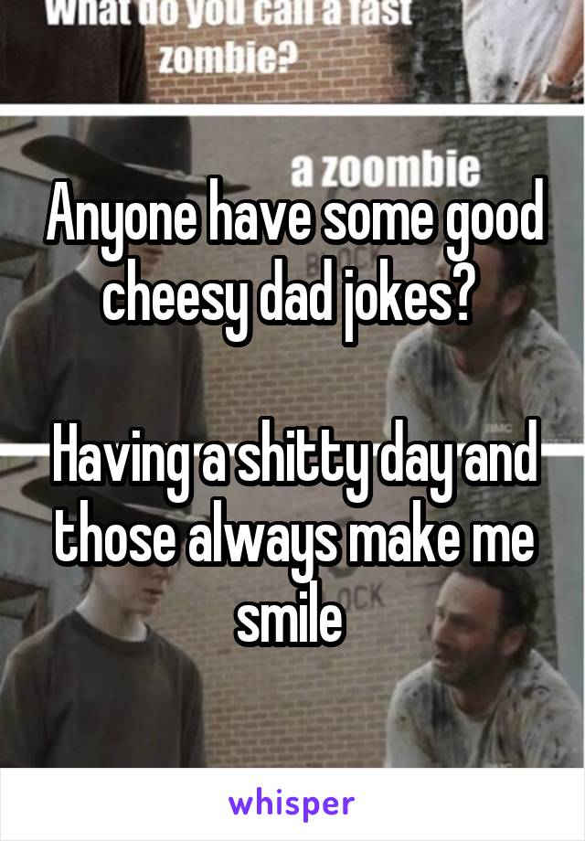 Anyone have some good cheesy dad jokes? 

Having a shitty day and those always make me smile 