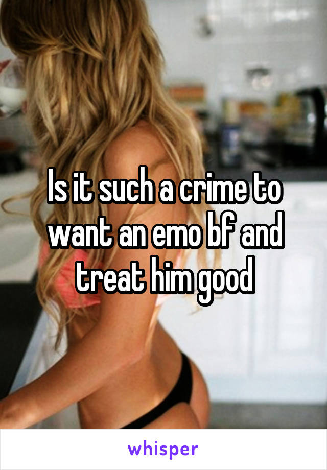 Is it such a crime to want an emo bf and treat him good