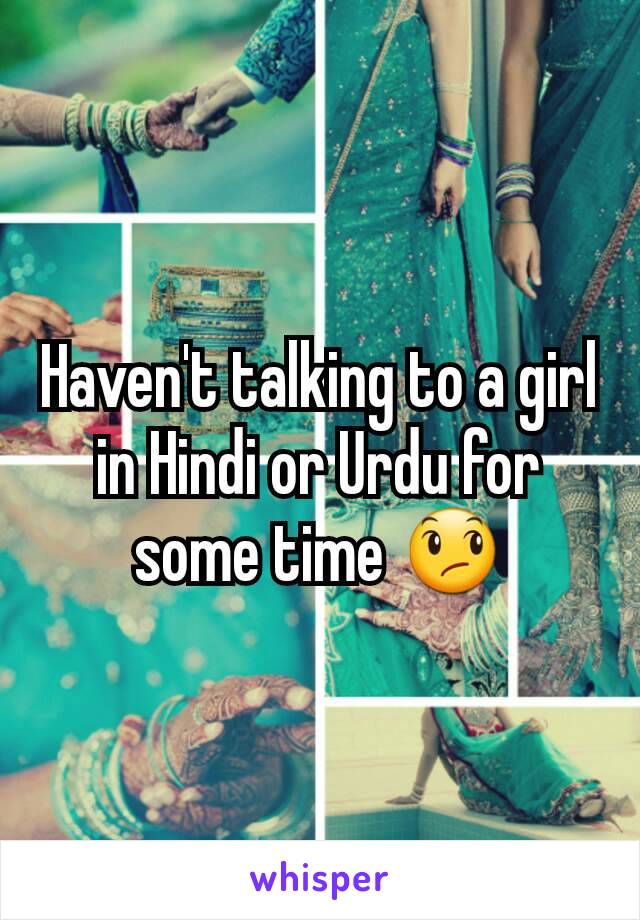 Haven't talking to a girl in Hindi or Urdu for some time 😞