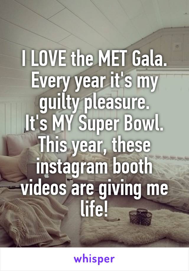 I LOVE the MET Gala. Every year it's my guilty pleasure.
It's MY Super Bowl.
This year, these instagram booth videos are giving me life!