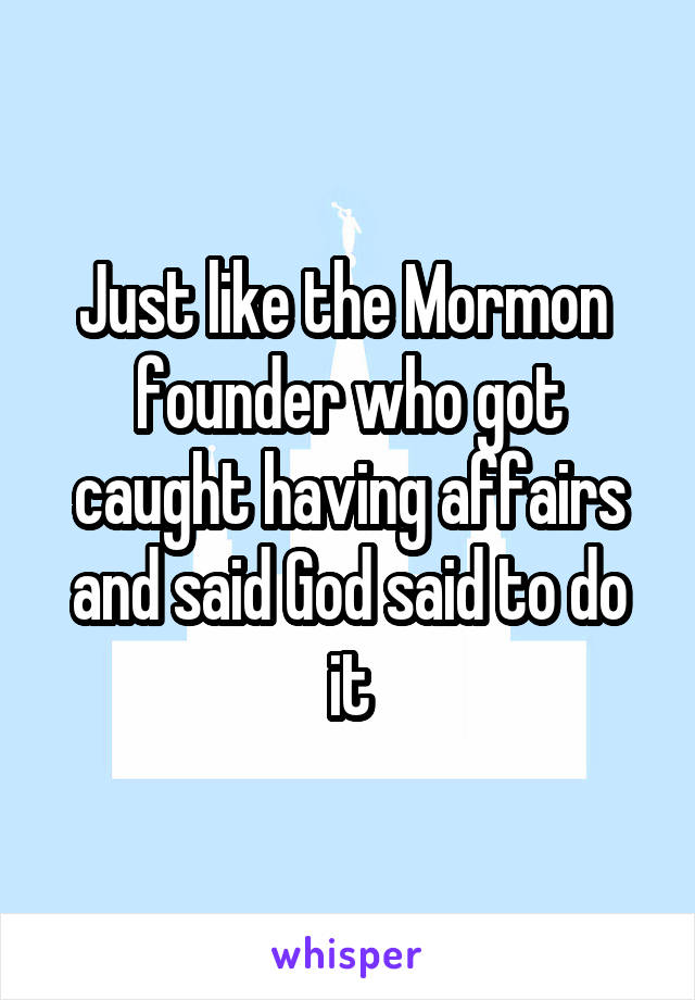 Just like the Mormon  founder who got caught having affairs and said God said to do it