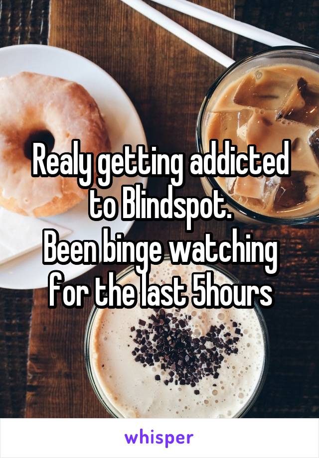 Realy getting addicted to Blindspot.
Been binge watching for the last 5hours