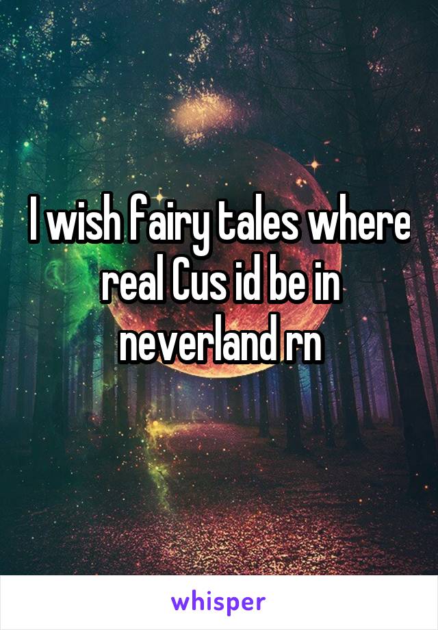 I wish fairy tales where real Cus id be in neverland rn
 