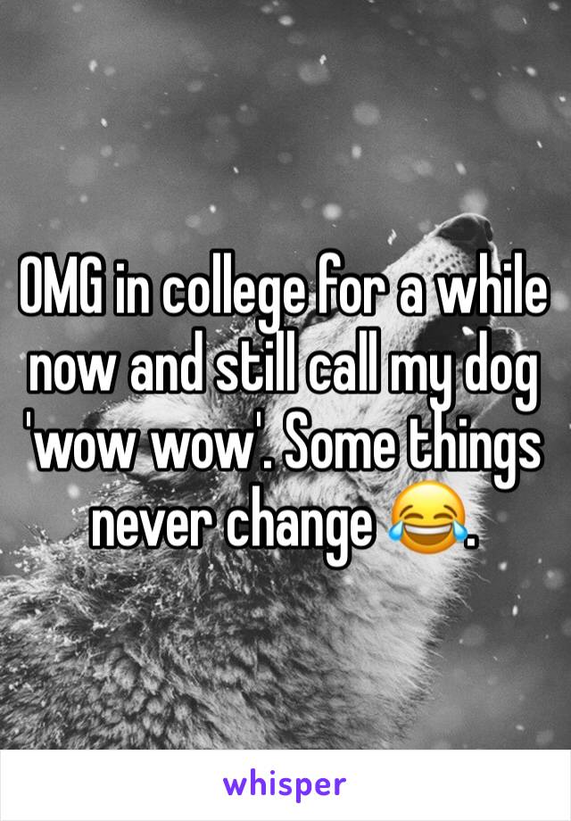 OMG in college for a while now and still call my dog 'wow wow'. Some things never change 😂.