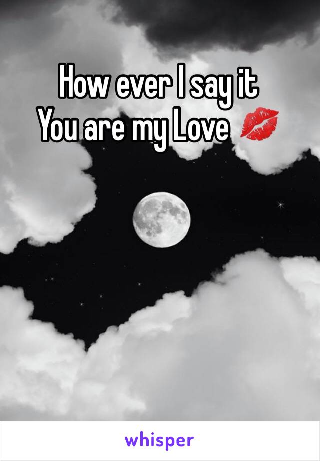 How ever I say it
You are my Love 💋