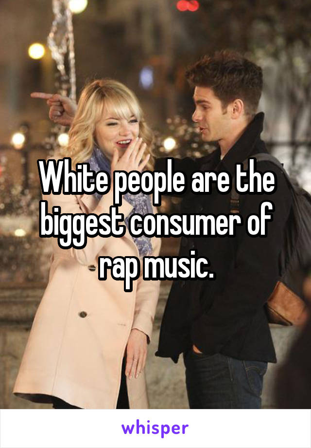 White people are the biggest consumer of rap music.