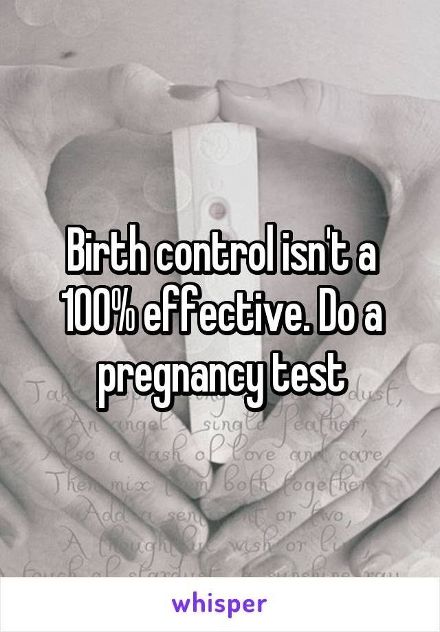 Birth control isn't a 100% effective. Do a pregnancy test