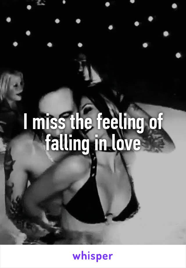 I miss the feeling of falling in love