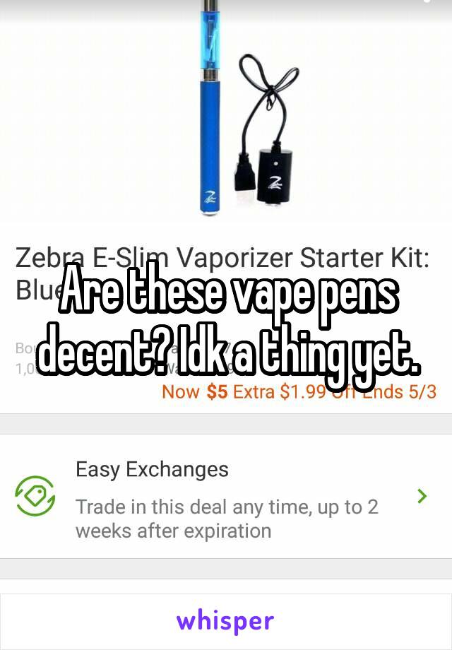 Are these vape pens decent? Idk a thing yet.
