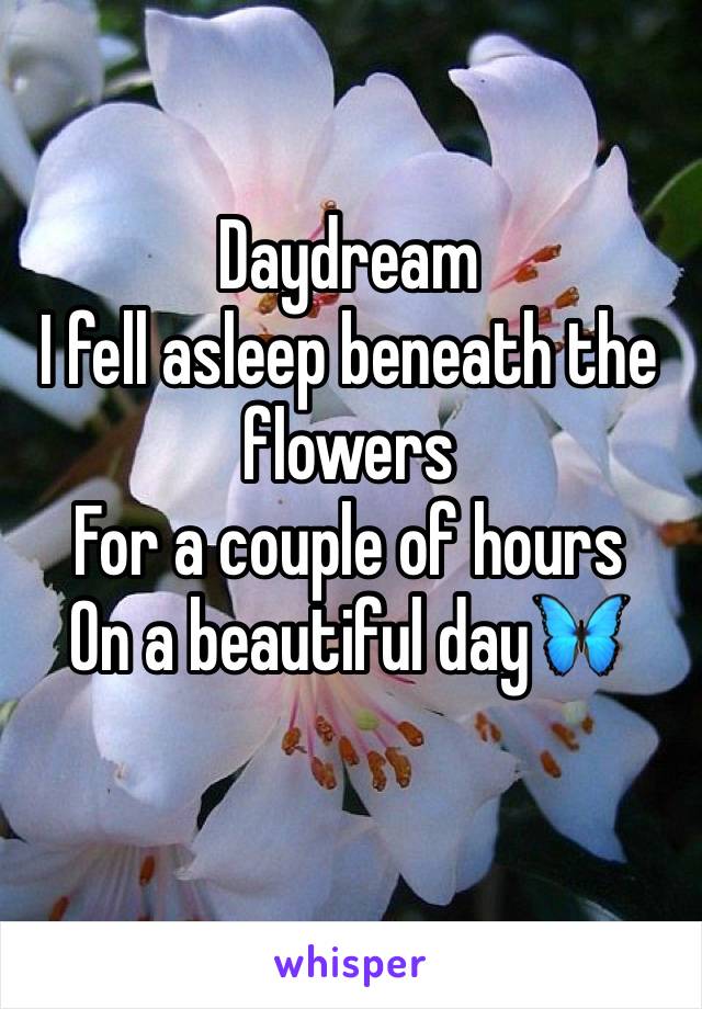 Daydream
I fell asleep beneath the flowers
For a couple of hours
On a beautiful day🦋
