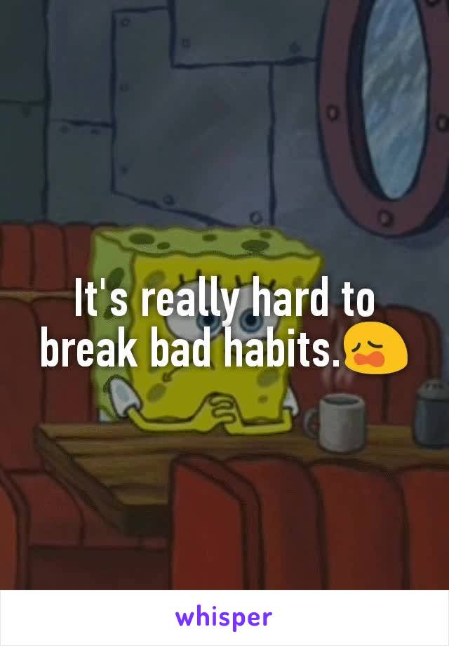 It's really hard to break bad habits.😩