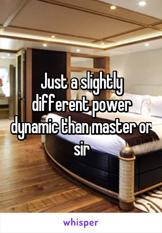 Just a slightly different power dynamic than master or sir