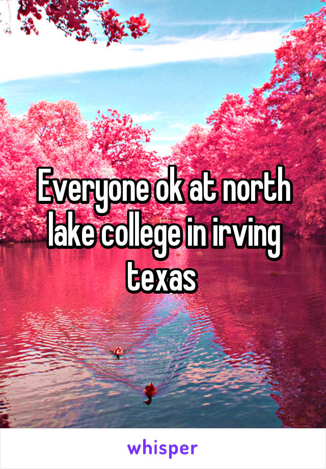 Everyone ok at north lake college in irving texas 