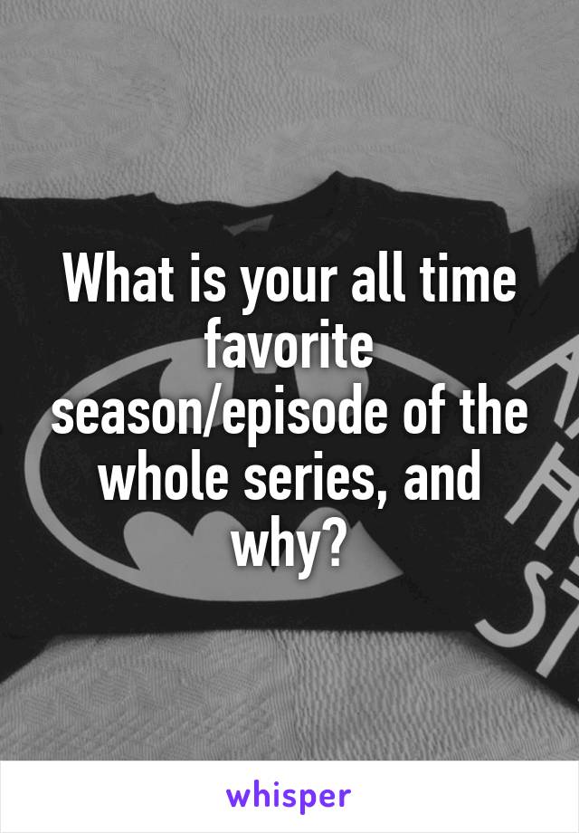What is your all time favorite season/episode of the whole series, and why?