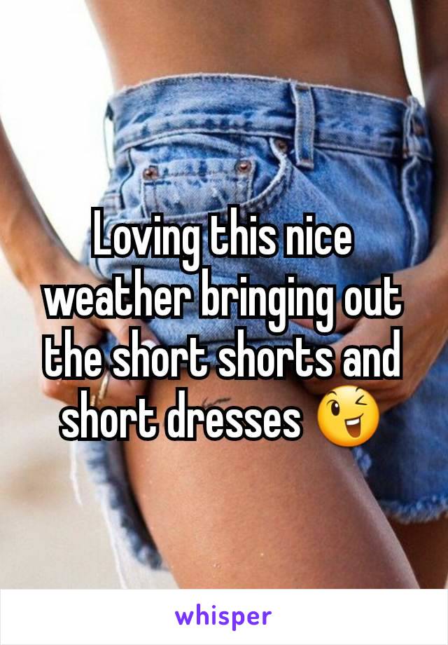 Loving this nice weather bringing out the short shorts and short dresses 😉