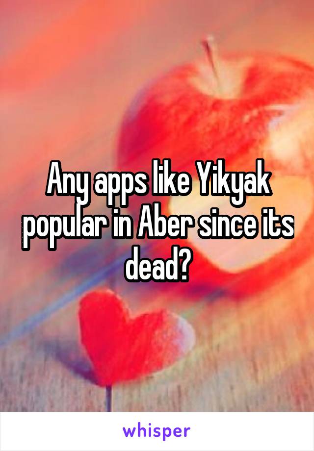 Any apps like Yikyak popular in Aber since its dead?