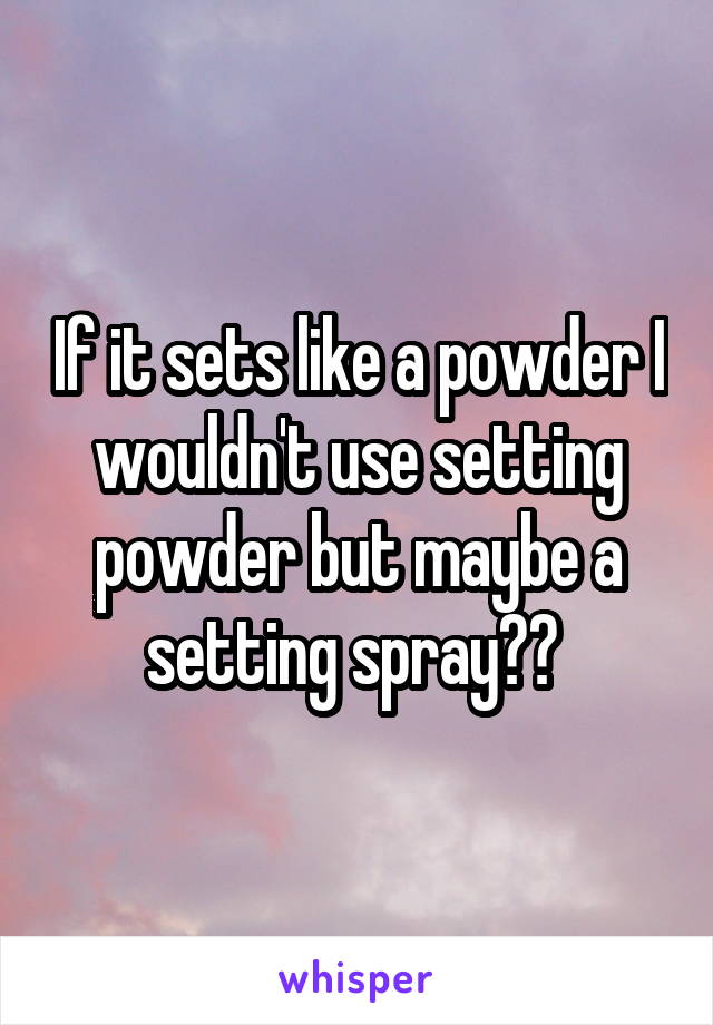 If it sets like a powder I wouldn't use setting powder but maybe a setting spray?? 