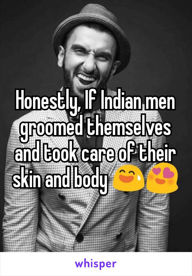 Honestly, If Indian men groomed themselves and took care of their skin and body 😅😍