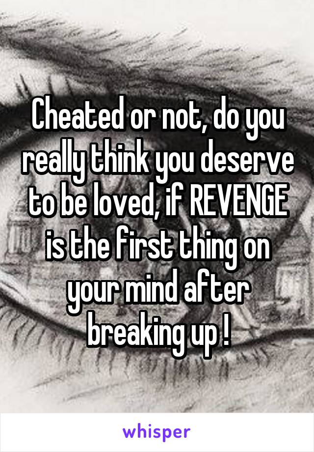 Cheated or not, do you really think you deserve to be loved, if REVENGE is the first thing on your mind after breaking up !