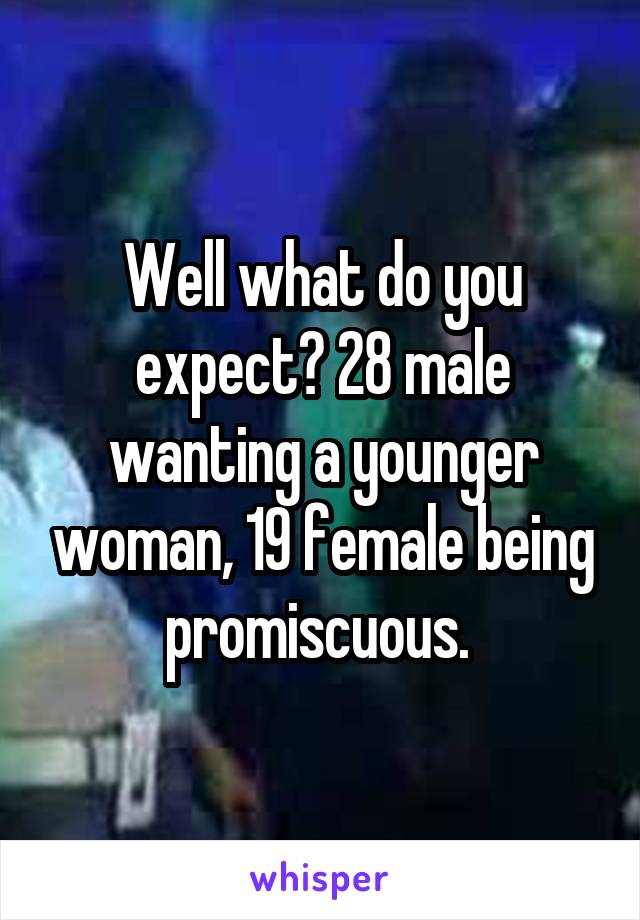 Well what do you expect? 28 male wanting a younger woman, 19 female being promiscuous. 