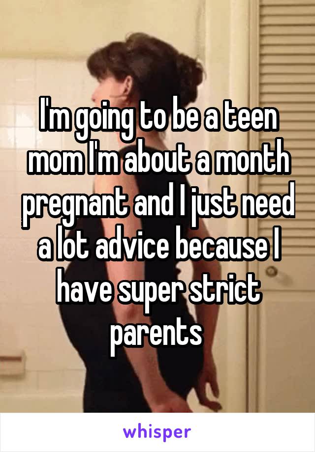 I'm going to be a teen mom I'm about a month pregnant and I just need a lot advice because I have super strict parents 