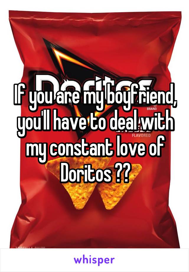If you are my boyfriend, you'll have to deal with my constant love of Doritos 🙄😂