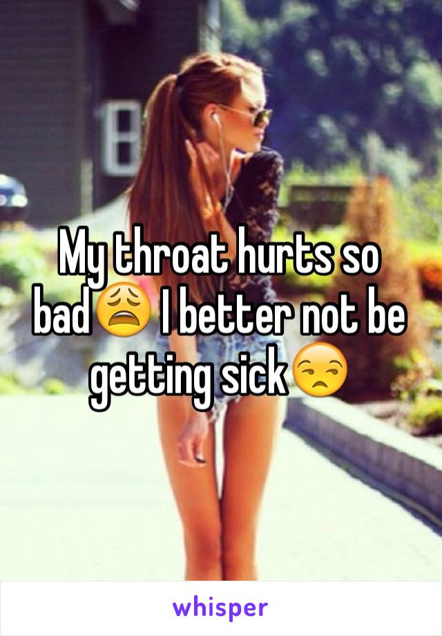 My throat hurts so bad😩 I better not be getting sick😒