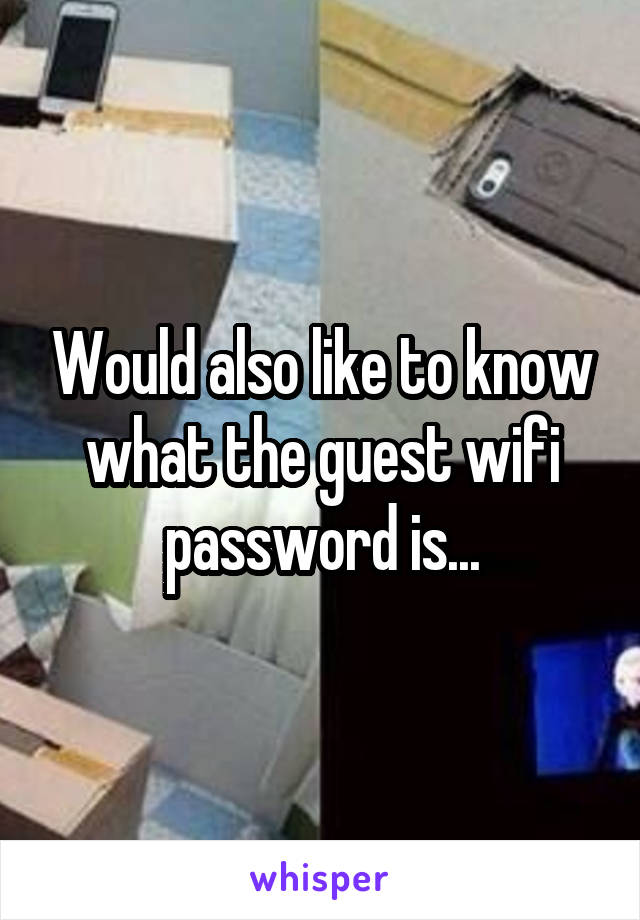 Would also like to know what the guest wifi password is...