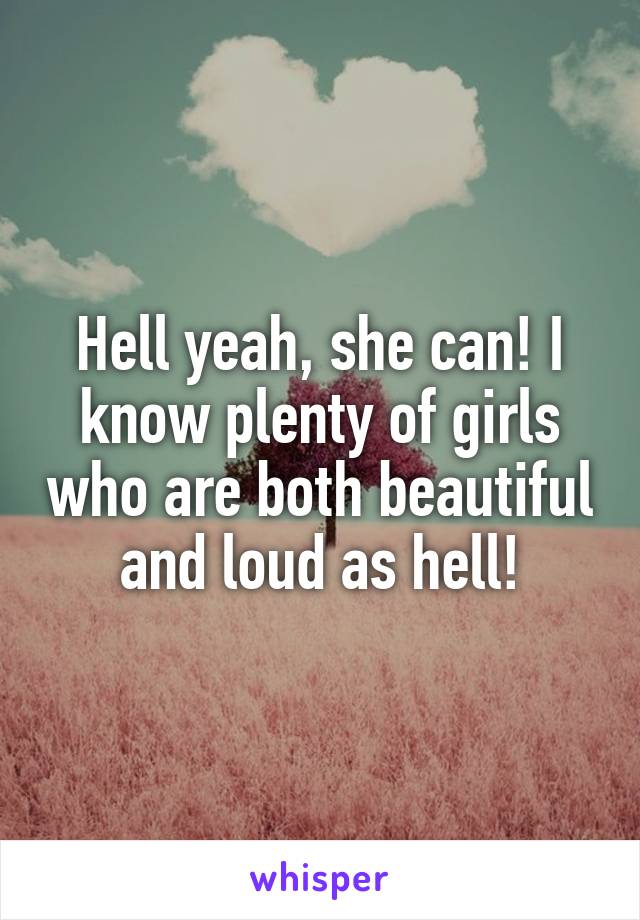 Hell yeah, she can! I know plenty of girls who are both beautiful and loud as hell!