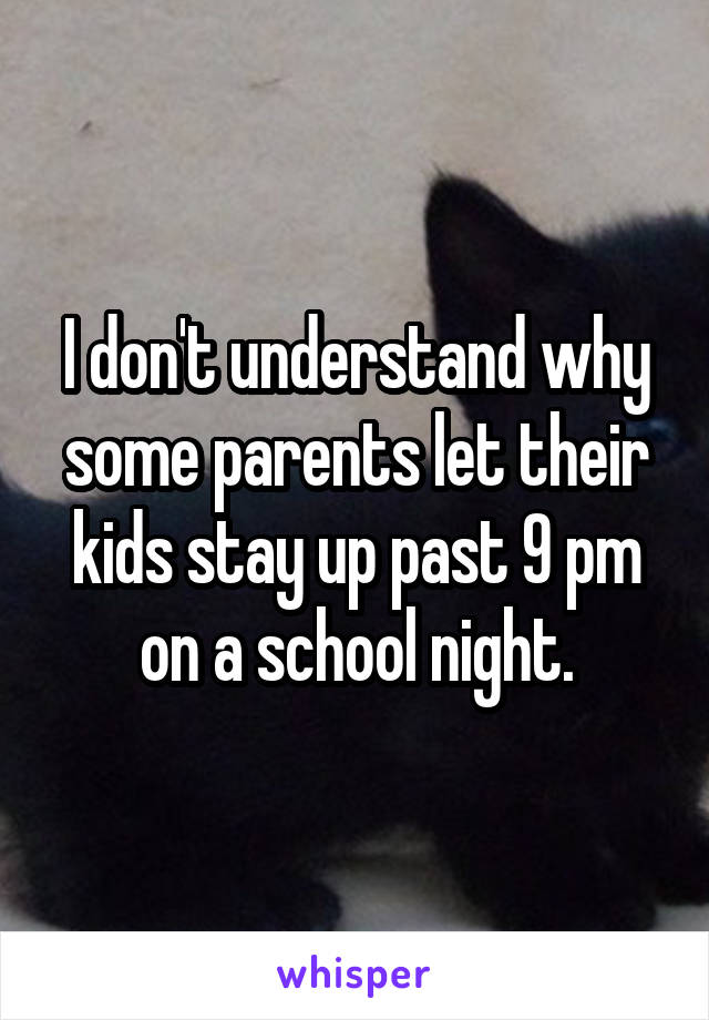 I don't understand why some parents let their kids stay up past 9 pm on a school night.