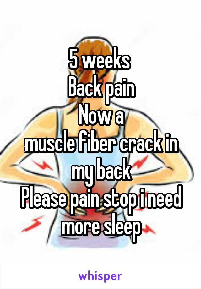 5 weeks 
Back pain
Now a
muscle fiber crack in my back
Please pain stop i need more sleep