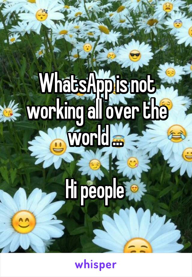 WhatsApp is not working all over the world ... 

Hi people 