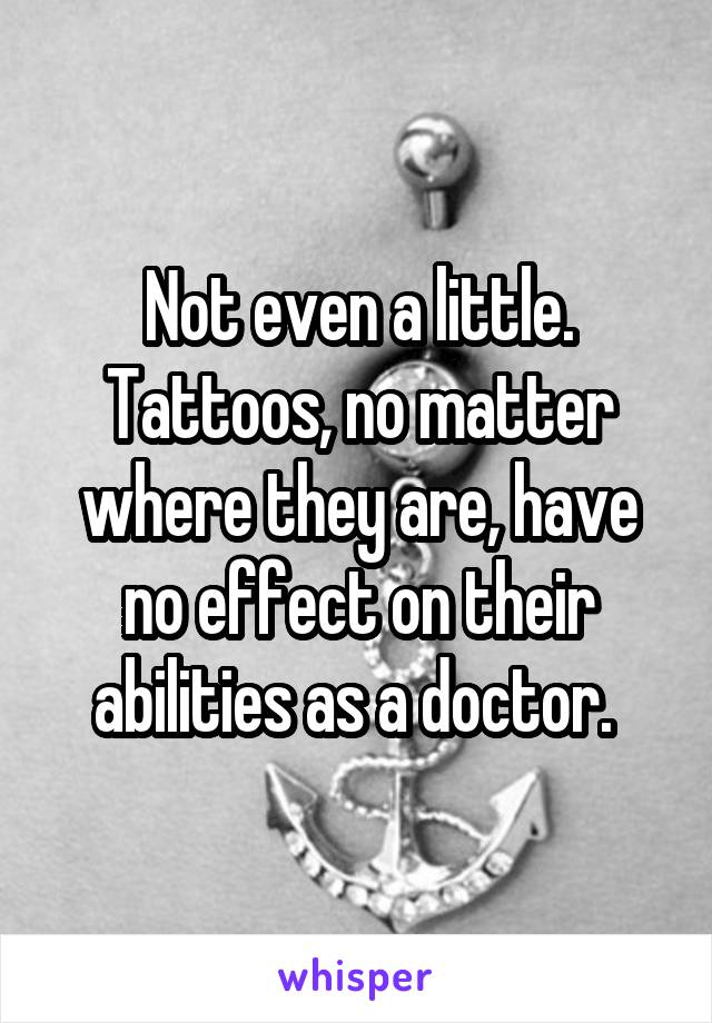 Not even a little. Tattoos, no matter where they are, have no effect on their abilities as a doctor. 