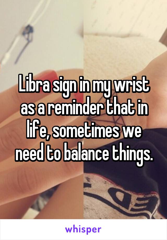 Libra sign in my wrist as a reminder that in life, sometimes we need to balance things.