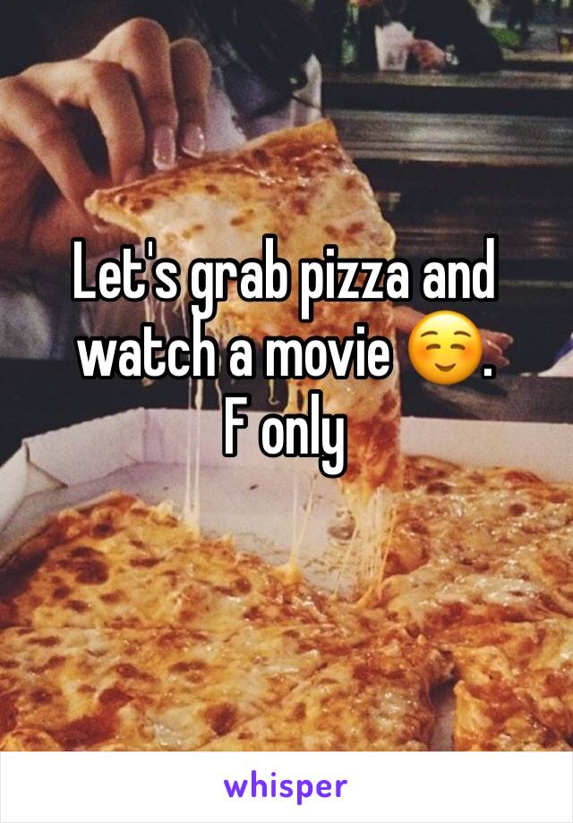 Let's grab pizza and watch a movie ☺️. 
F only 