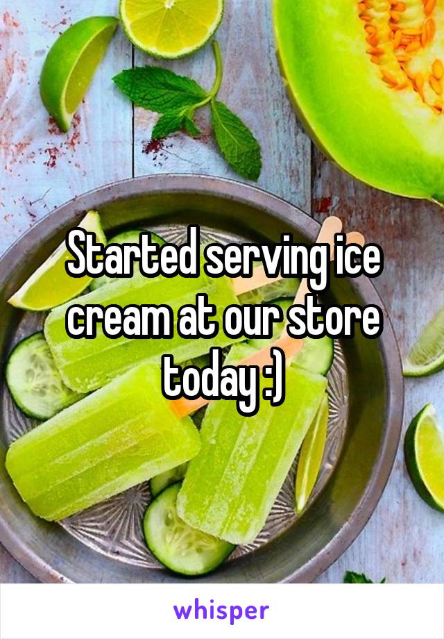 Started serving ice cream at our store today :)