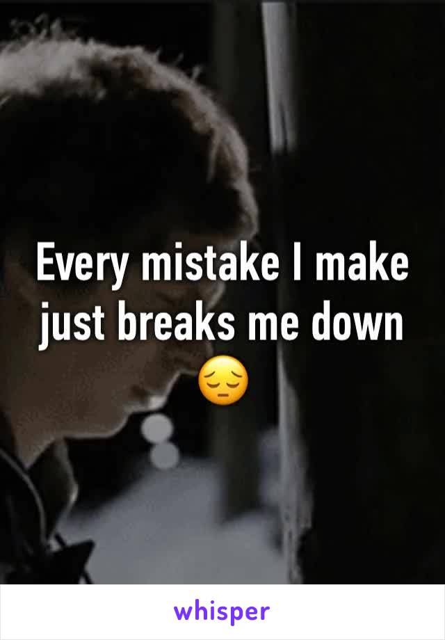 Every mistake I make just breaks me down 😔