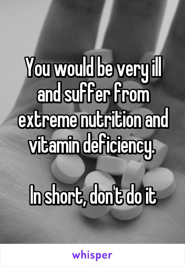 You would be very ill and suffer from extreme nutrition and vitamin deficiency. 

In short, don't do it