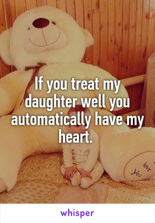 If you treat my daughter well you automatically have my heart. 