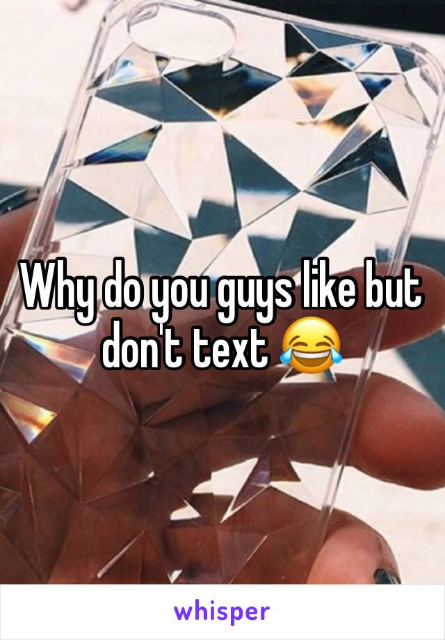 Why do you guys like but don't text 😂 