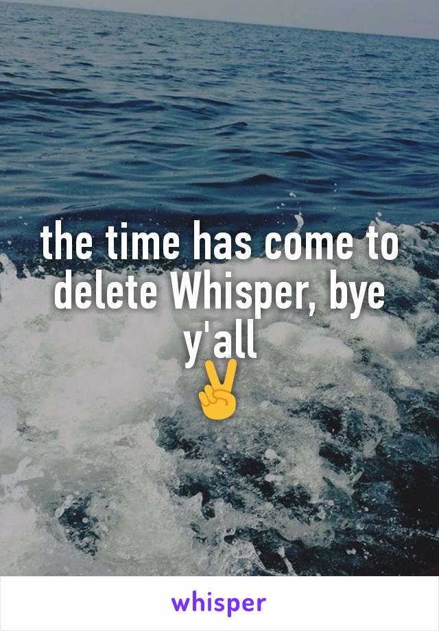 the time has come to delete Whisper, bye y'all
✌
