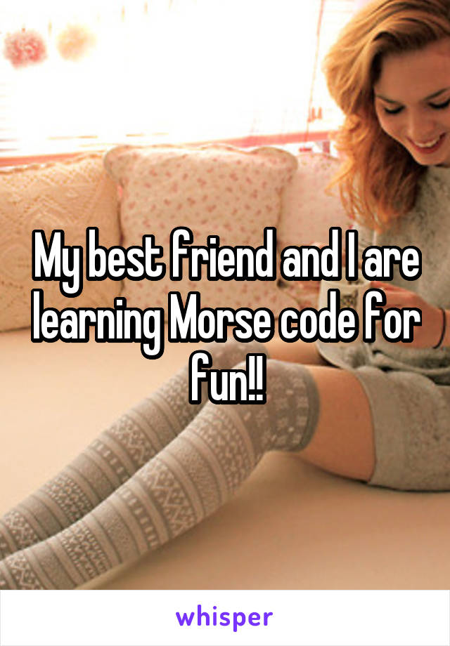 My best friend and I are learning Morse code for fun!!