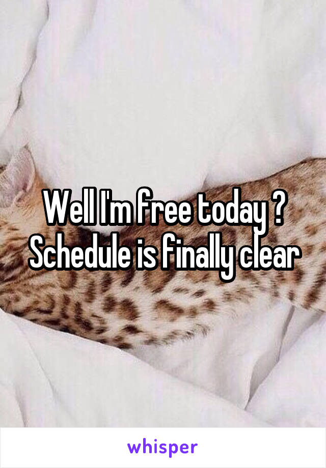 Well I'm free today 😀
Schedule is finally clear