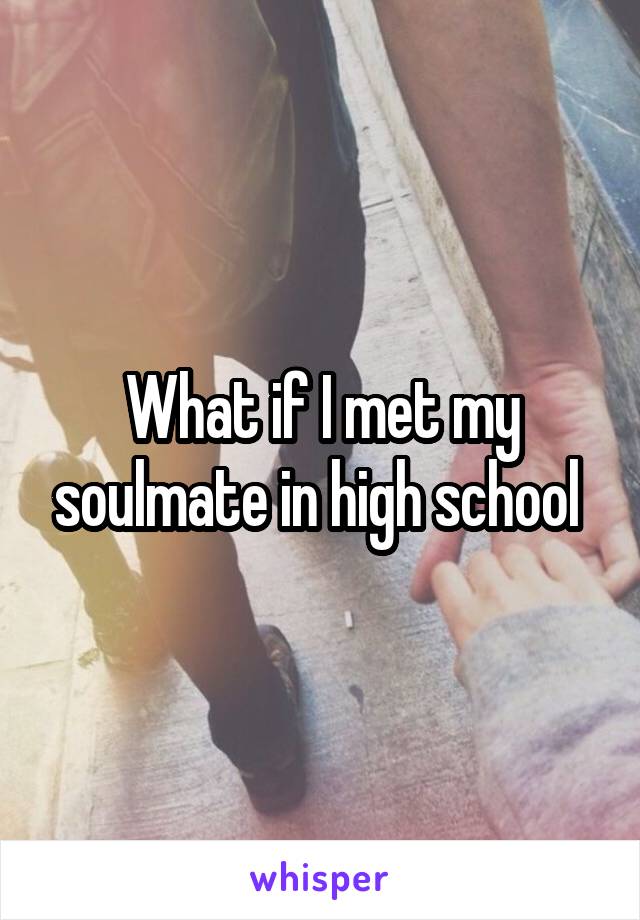 What if I met my soulmate in high school 