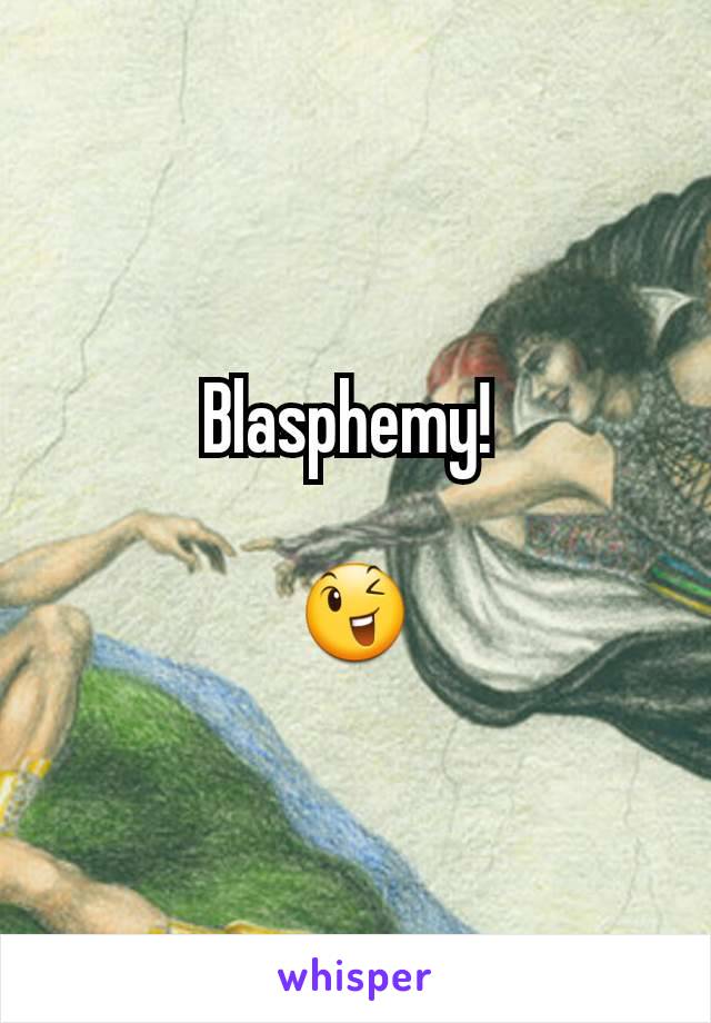 Blasphemy! 

😉