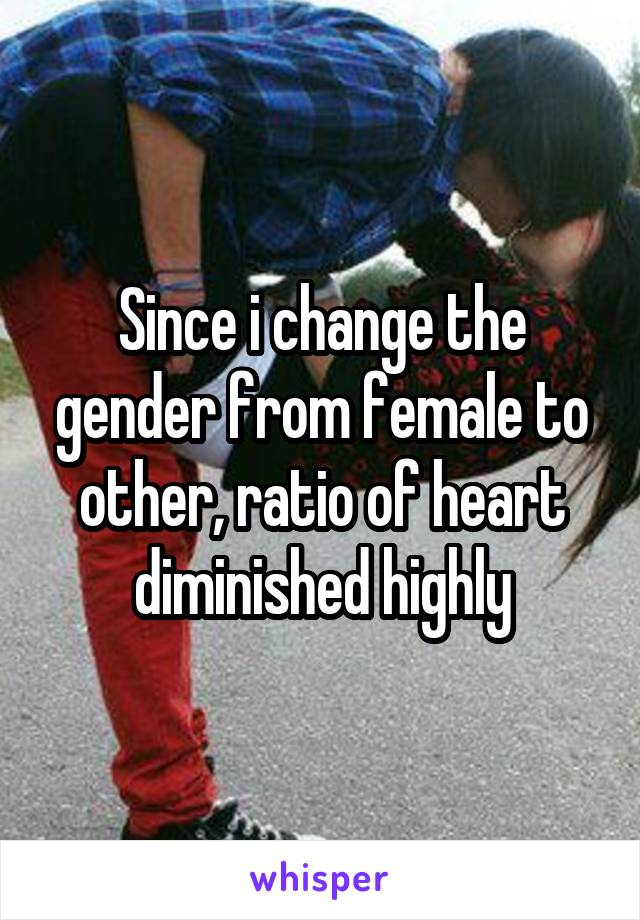 Since i change the gender from female to other, ratio of heart diminished highly