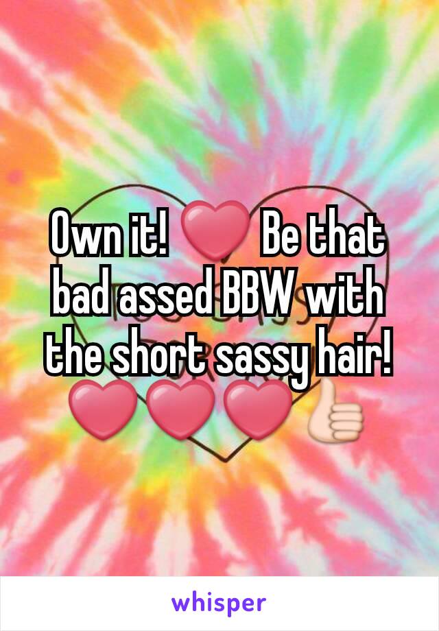 Own it! ❤ Be that bad assed BBW with the short sassy hair!
❤❤❤👍