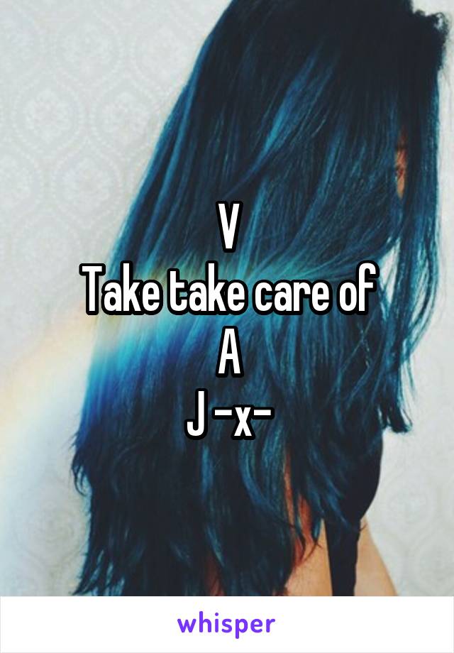 V
Take take care of
A
J -x-